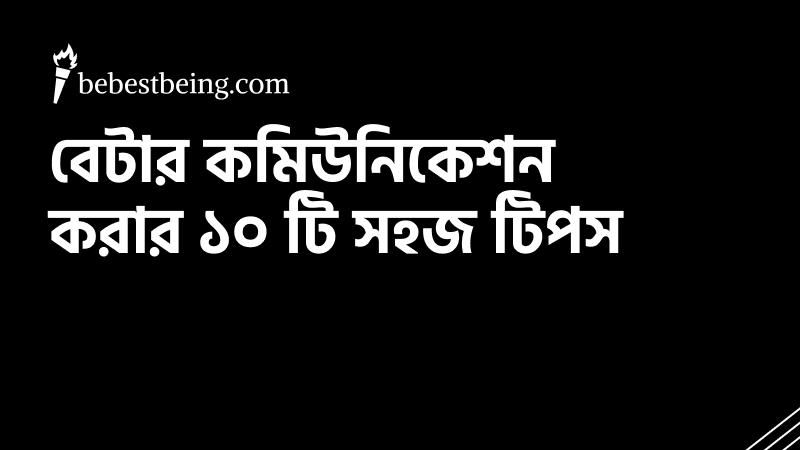 বেটার কমিউনিকেশন করার ১০ টি সহজ টিপস যেগুলো আপনাকে যেকোনো কমিউনিকেশনে সফলতা আনবে